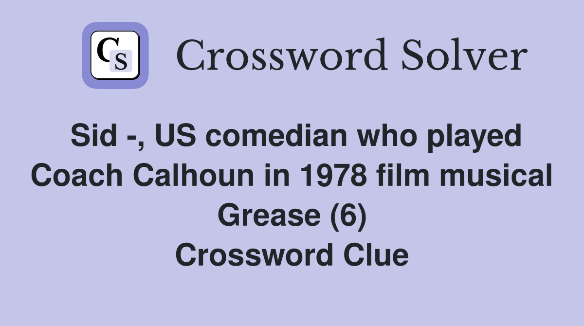Sid -, US comedian who played Coach Calhoun in 1978 film musical Grease (6) Crossword Clue
