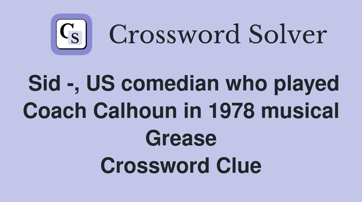 Sid -, US comedian who played Coach Calhoun in 1978 musical Grease Crossword Clue