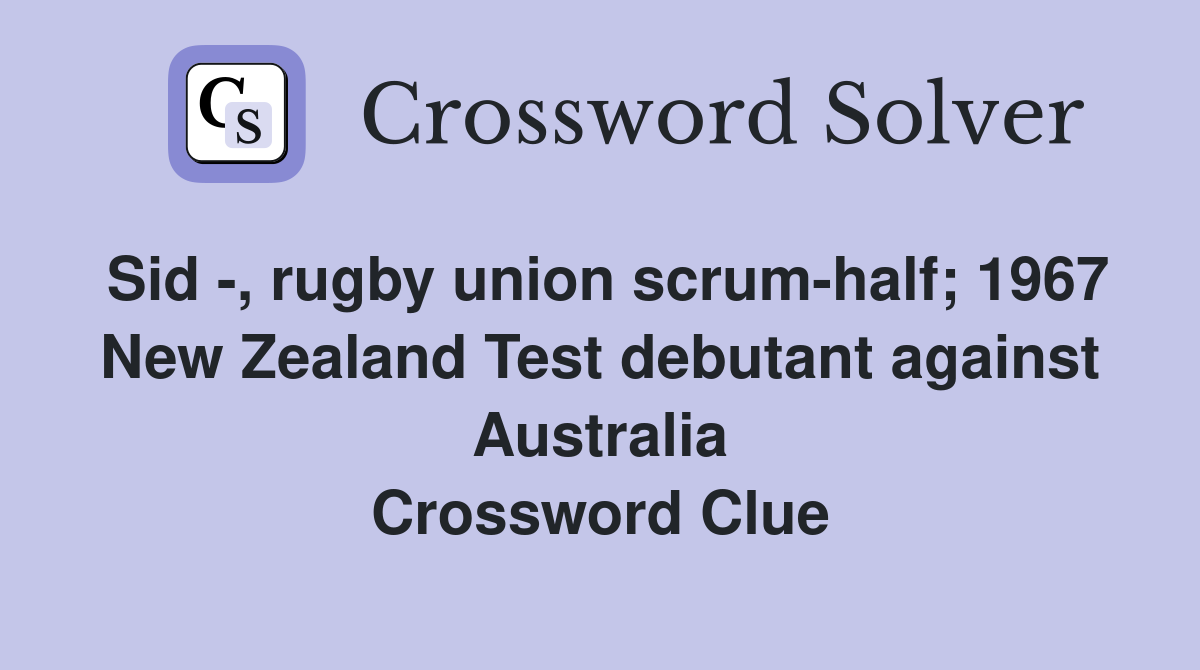 Sid -, rugby union scrum-half; 1967 New Zealand Test debutant against Australia Crossword Clue