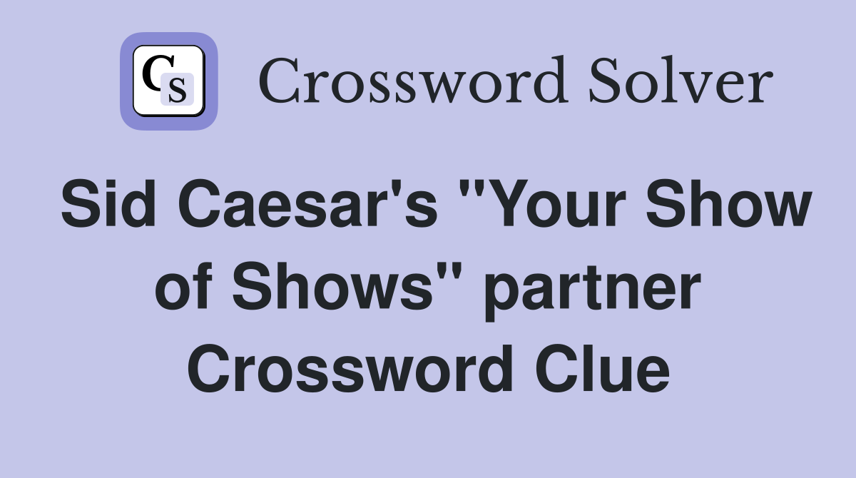 Sid Caesar's "Your Show of Shows" partner Crossword Clue