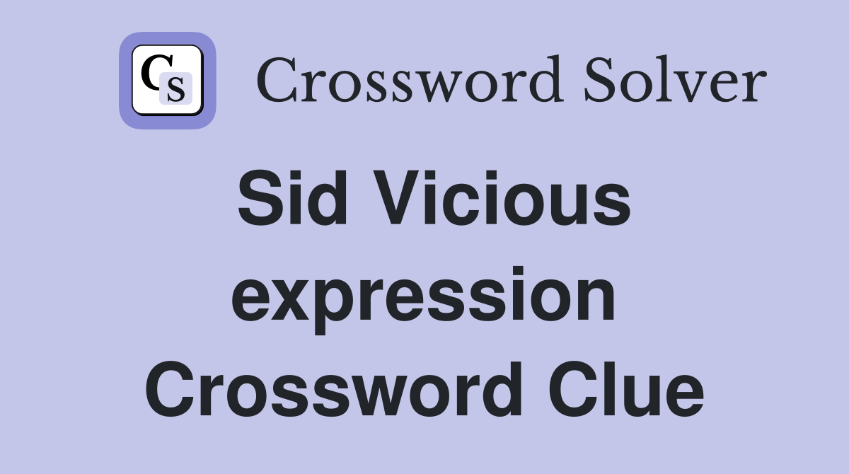 Sid Vicious expression Crossword Clue