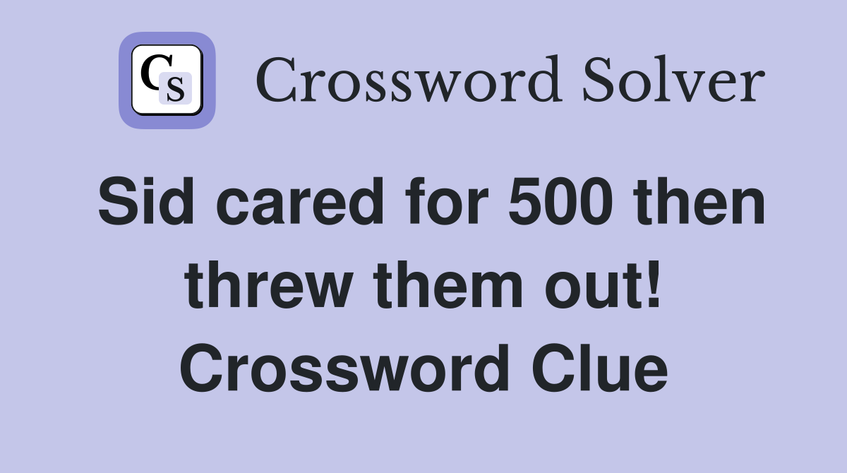 Sid cared for 500 then threw them out! Crossword Clue