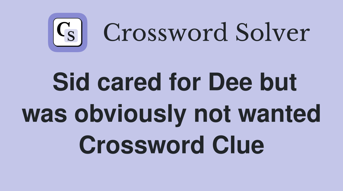 Sid cared for Dee but was obviously not wanted Crossword Clue