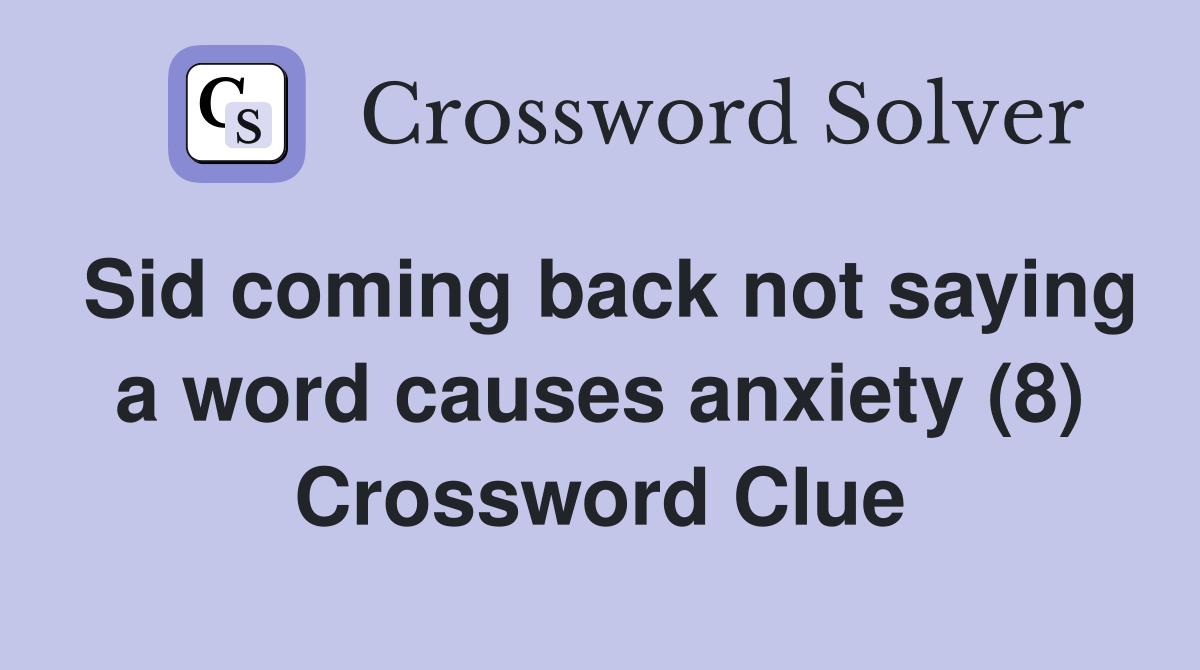 Sid coming back not saying a word causes anxiety (8) Crossword Clue