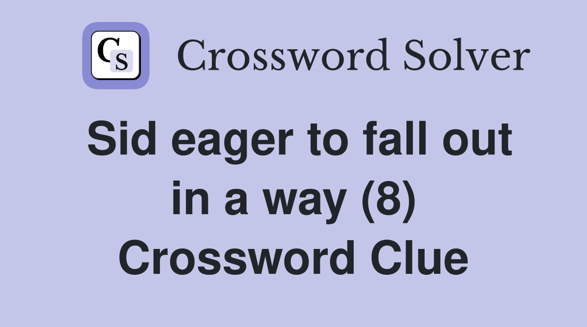 Sid eager to fall out in a way (8) Crossword Clue