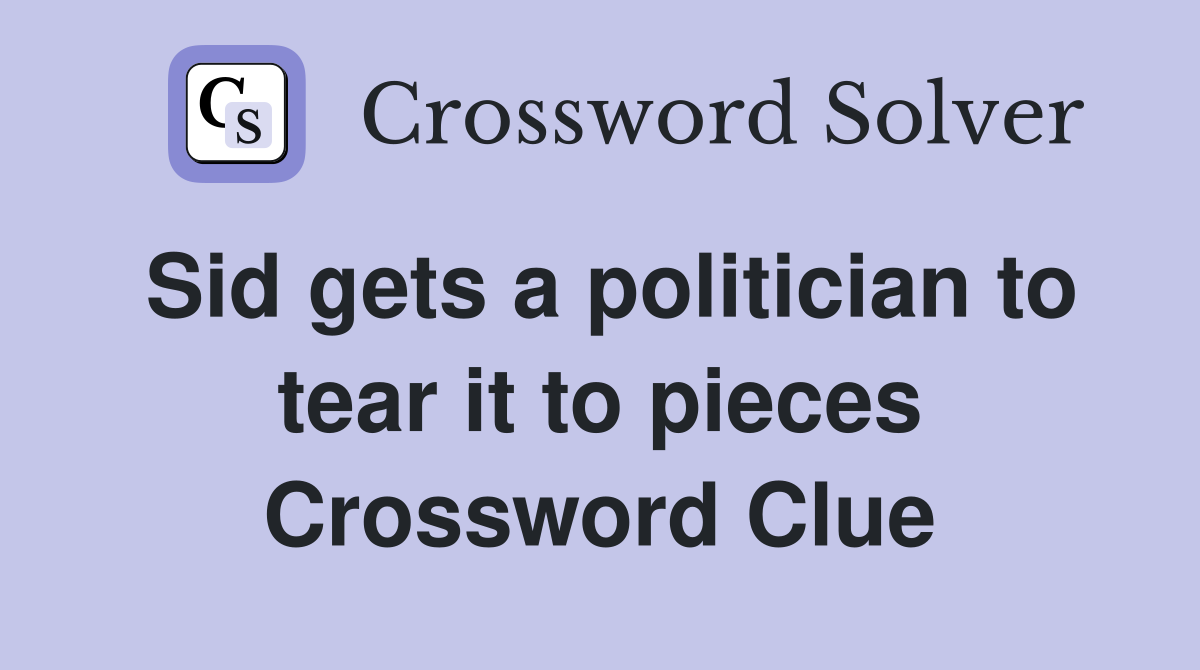 Sid gets a politician to tear it to pieces Crossword Clue