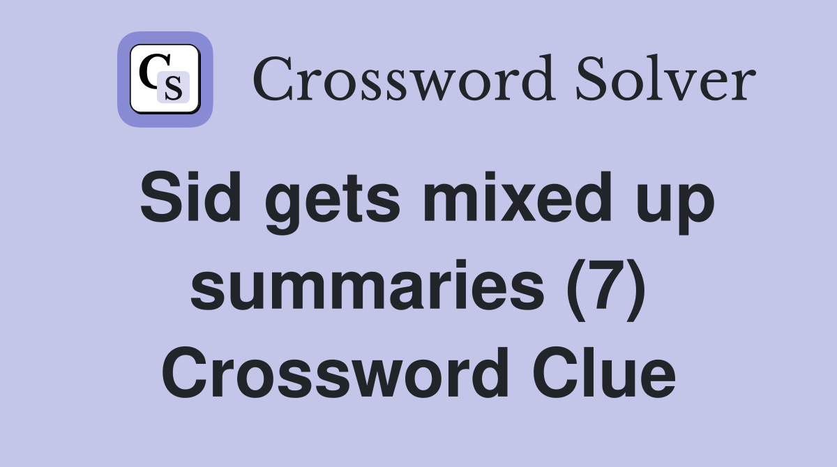 Sid gets mixed up summaries (7) Crossword Clue