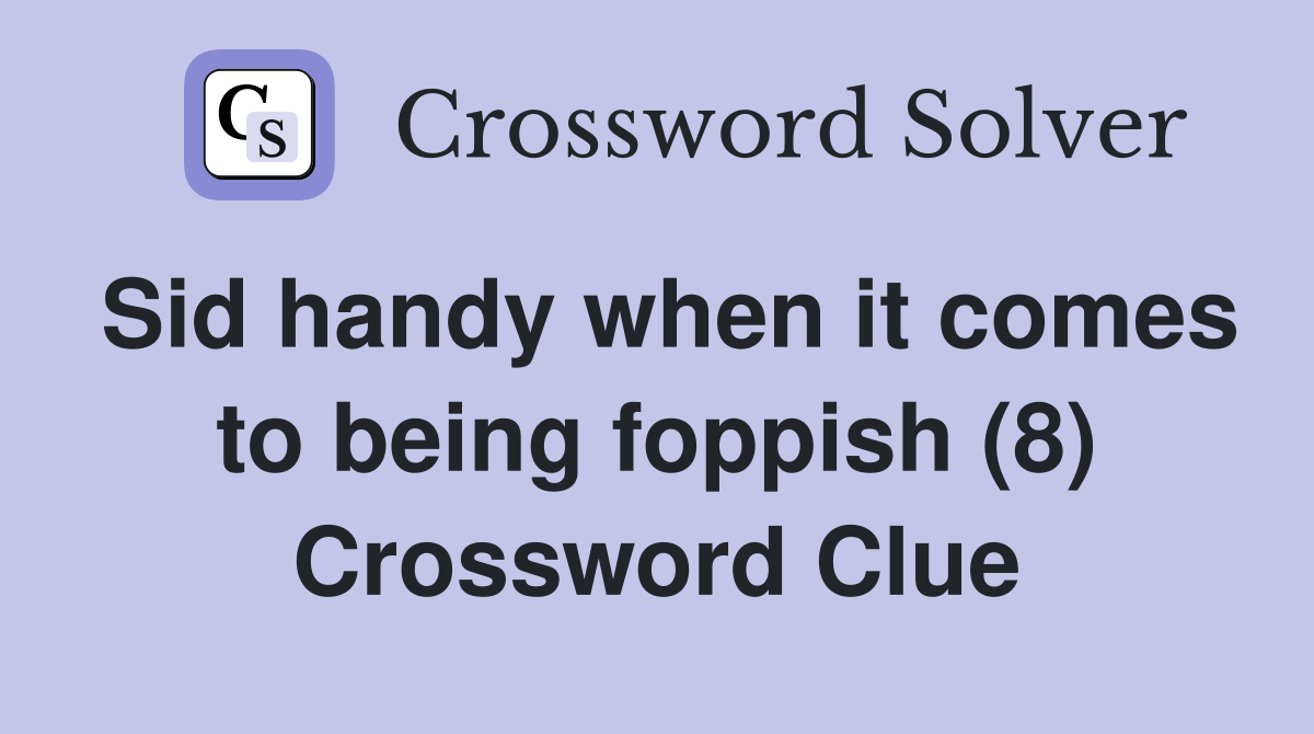 Sid handy when it comes to being foppish (8) Crossword Clue
