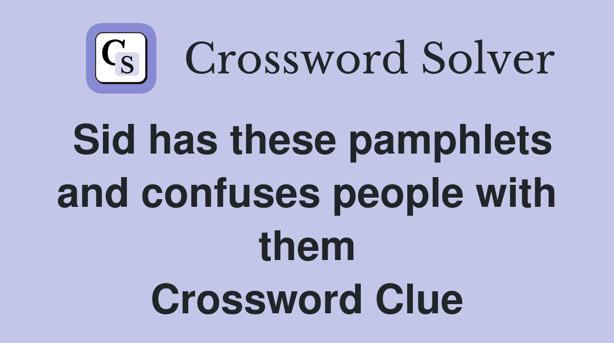 Sid has these pamphlets and confuses people with them Crossword Clue
