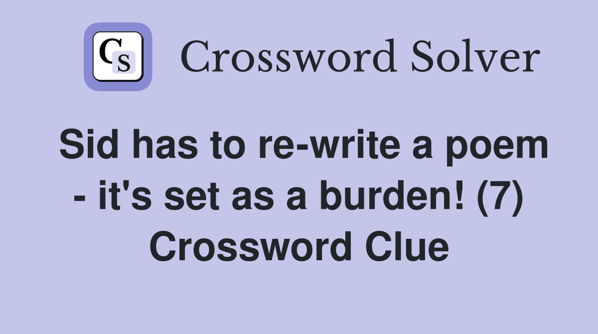 Sid has to re-write a poem - it's set as a burden! (7) Crossword Clue