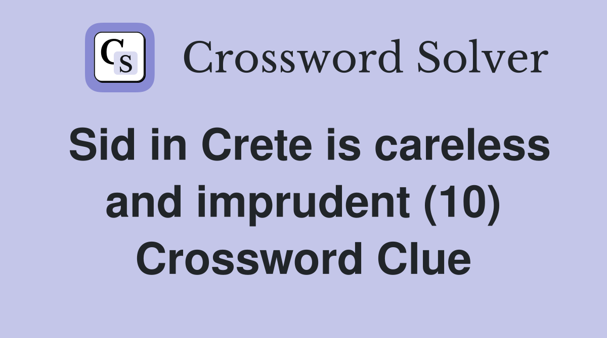 Sid in Crete is careless and imprudent (10) Crossword Clue