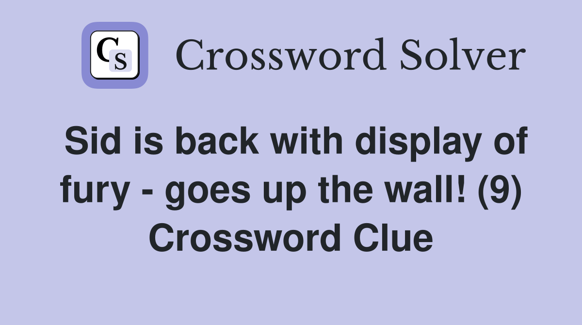Sid is back with display of fury - goes up the wall! (9) Crossword Clue