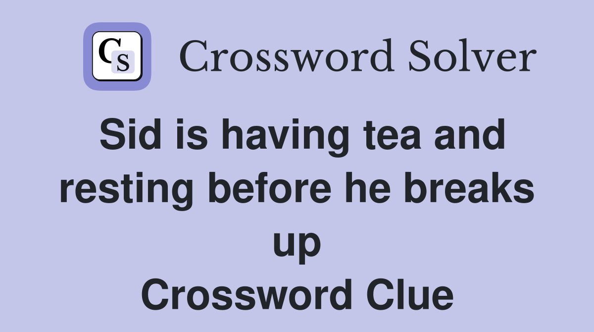 Sid is having tea and resting before he breaks up Crossword Clue