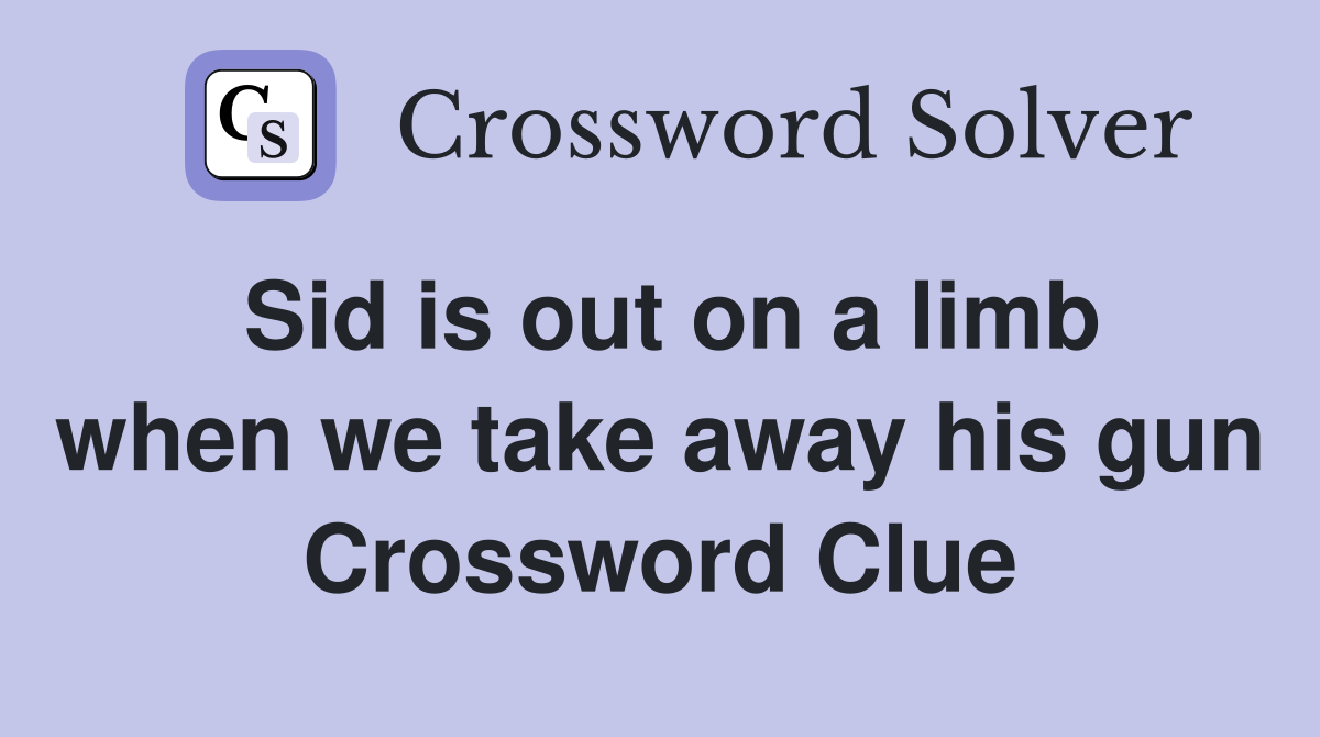 Sid is out on a limb when we take away his gun Crossword Clue