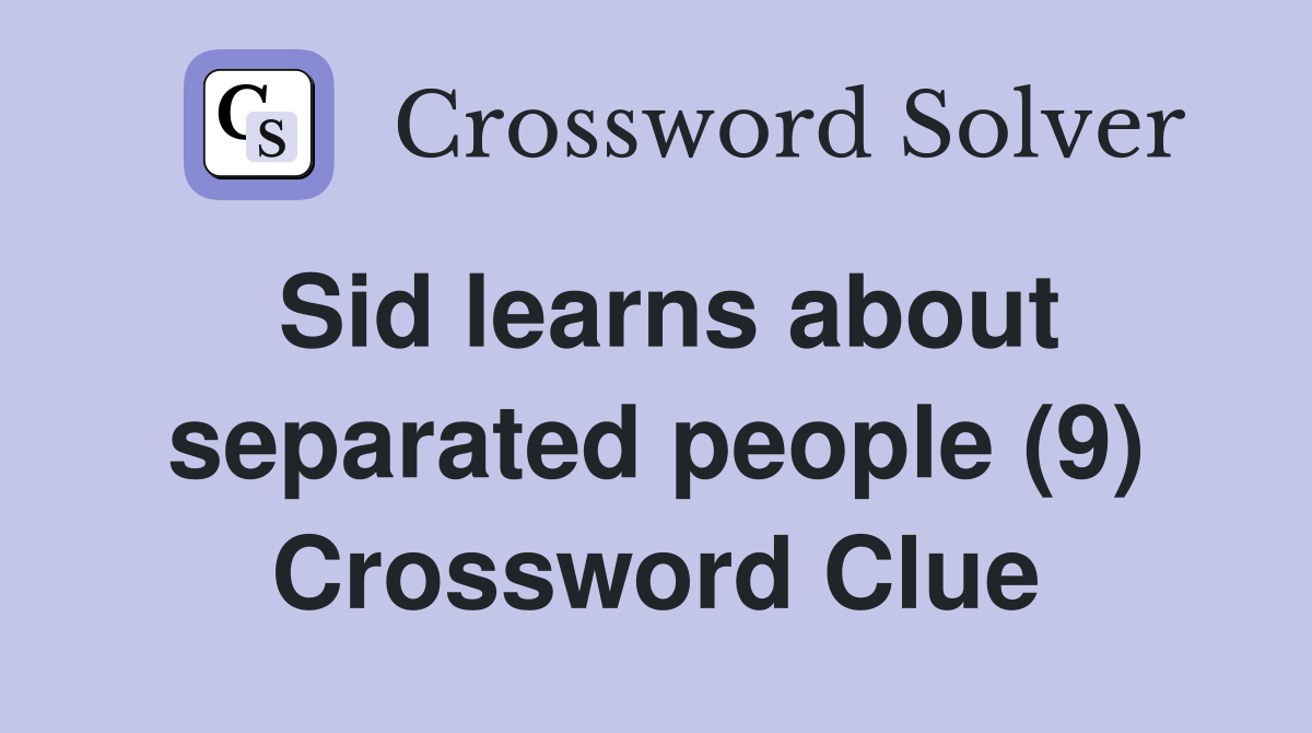 Sid learns about separated people (9) Crossword Clue