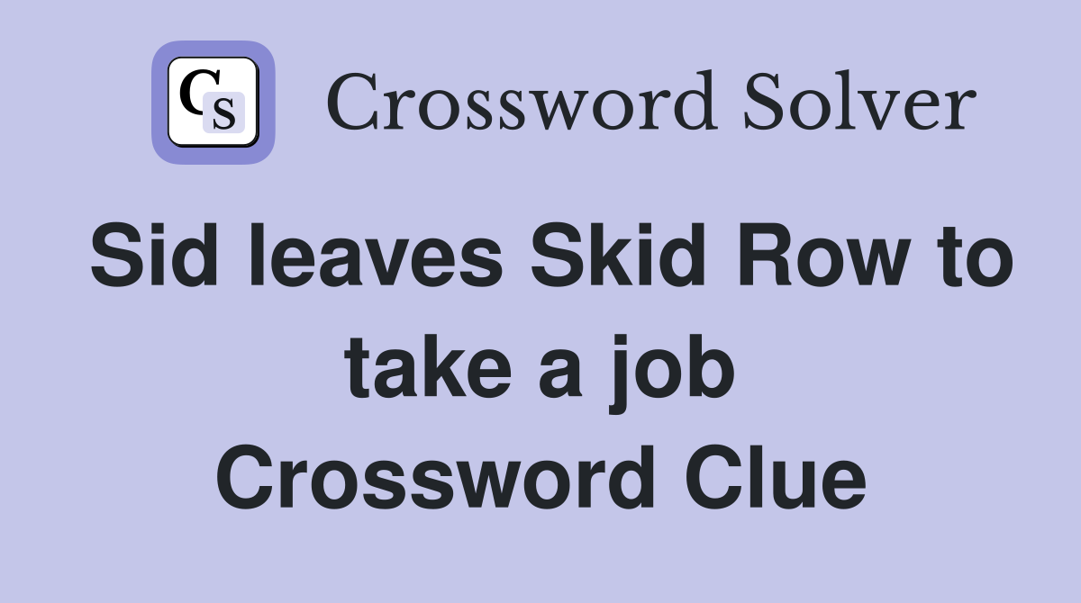 Sid leaves Skid Row to take a job Crossword Clue