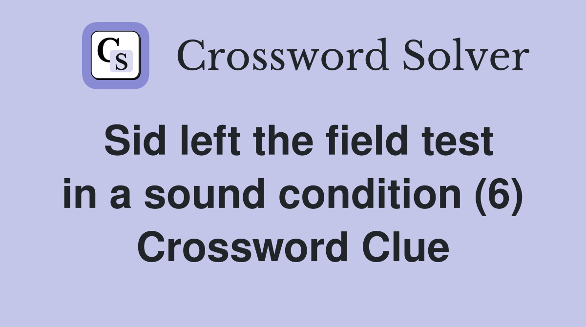 Sid left the field test in a sound condition (6) Crossword Clue
