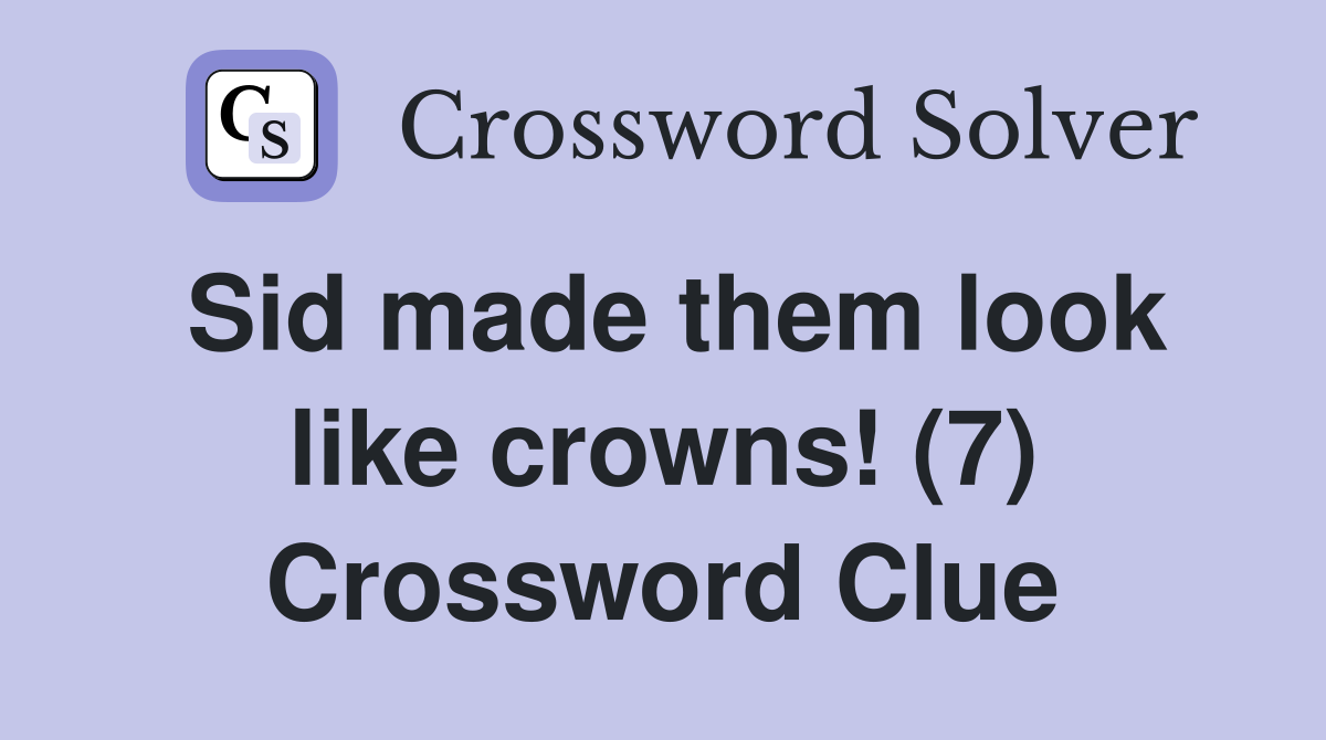 Sid made them look like crowns! (7) Crossword Clue