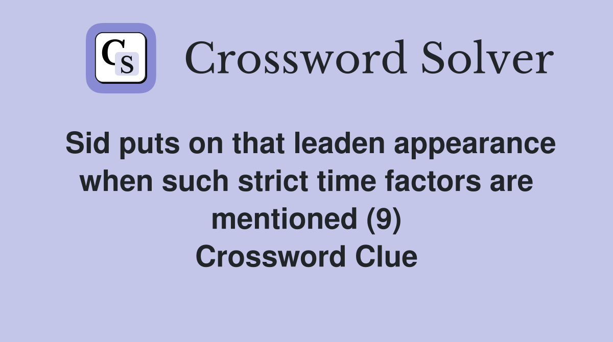 Sid puts on that leaden appearance when such strict time factors are mentioned (9) Crossword Clue