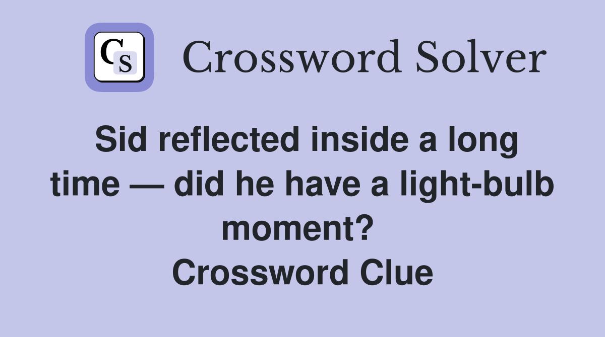 Sid reflected inside a long time — did he have a light-bulb moment?  Crossword Clue