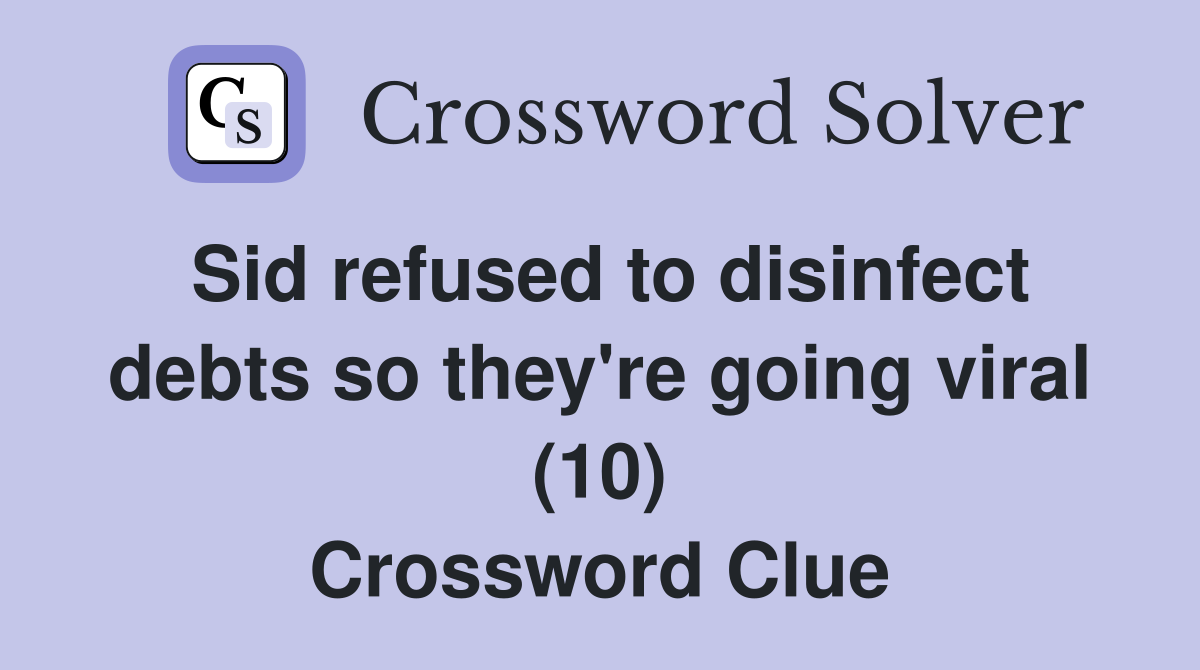 Sid refused to disinfect debts so they're going viral (10) Crossword Clue