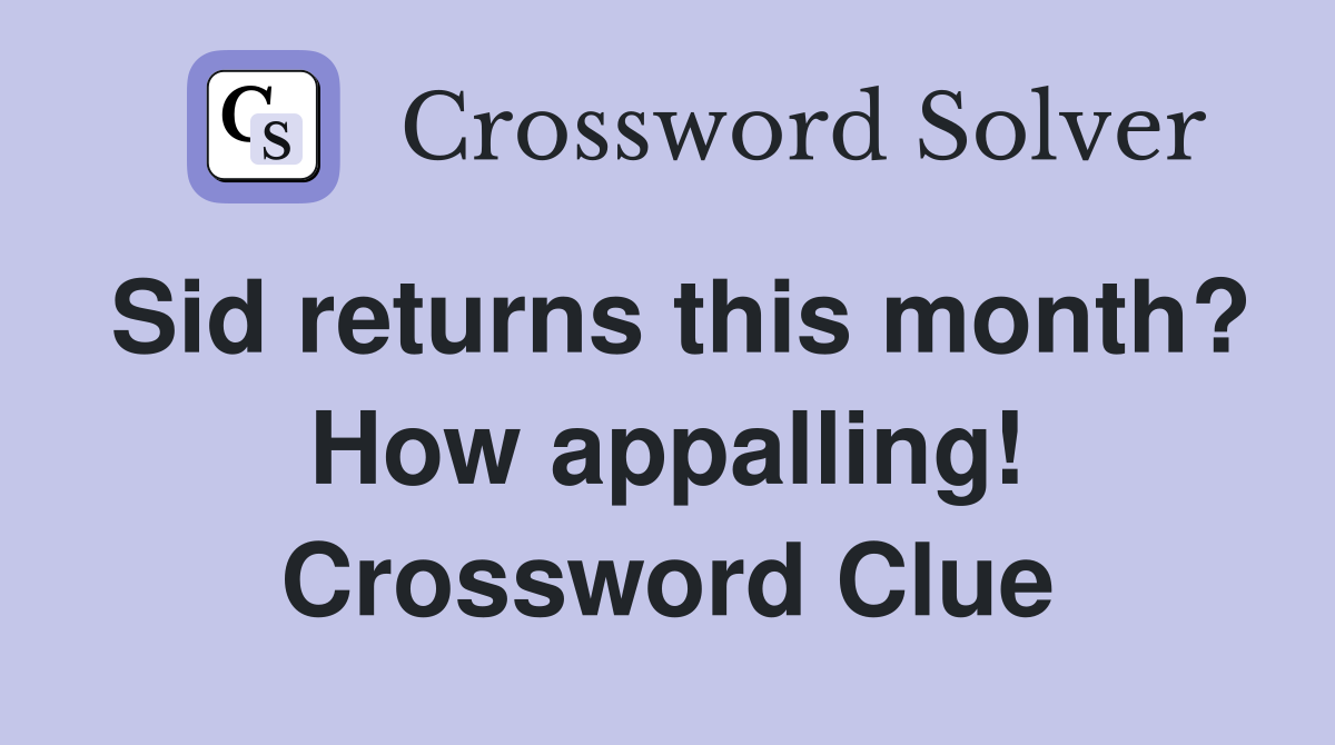 Sid returns this month? How appalling! Crossword Clue
