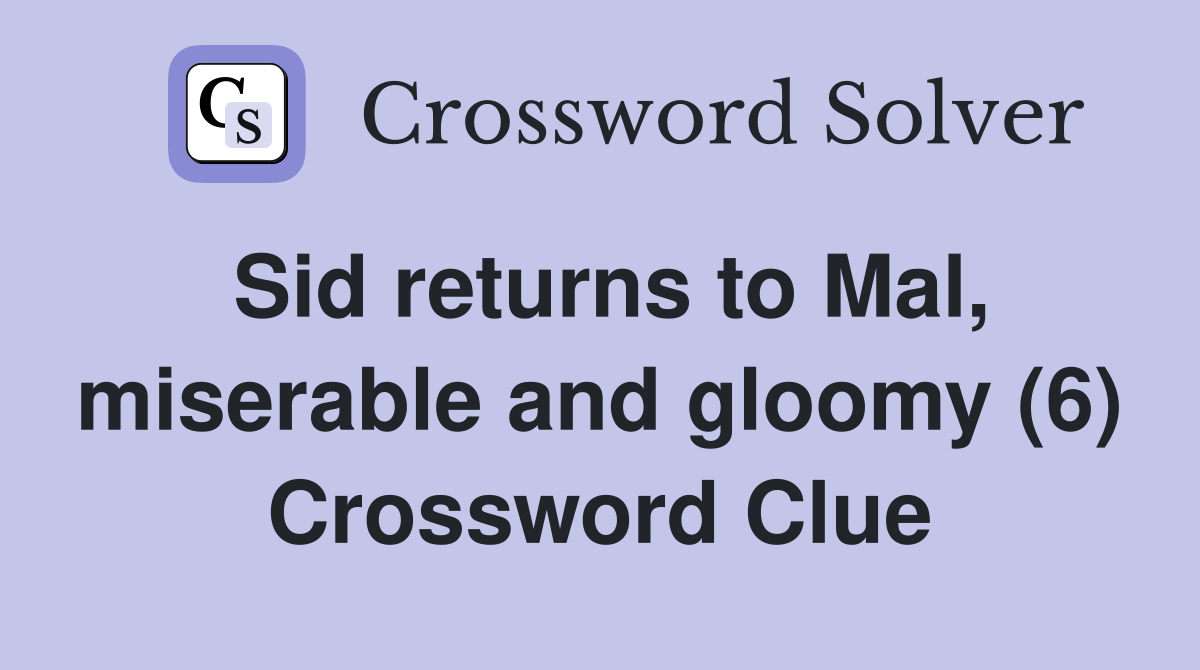 Sid returns to Mal, miserable and gloomy (6) Crossword Clue