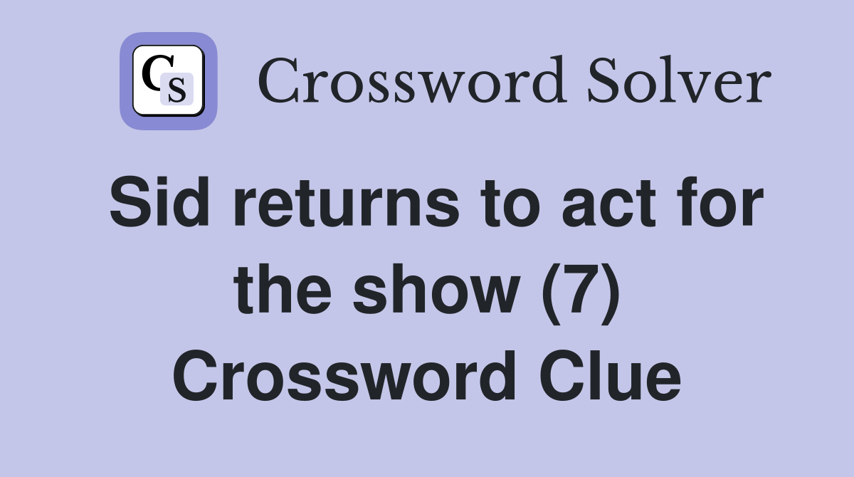Sid returns to act for the show (7) Crossword Clue