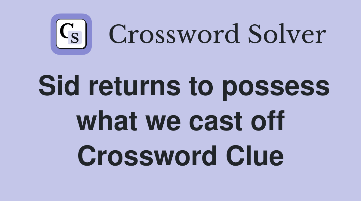 Sid returns to possess what we cast off Crossword Clue