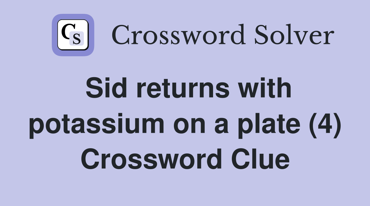 Sid returns with potassium on a plate (4) Crossword Clue