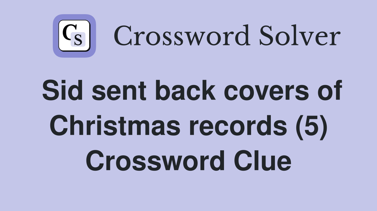 Sid sent back covers of Christmas records (5) Crossword Clue