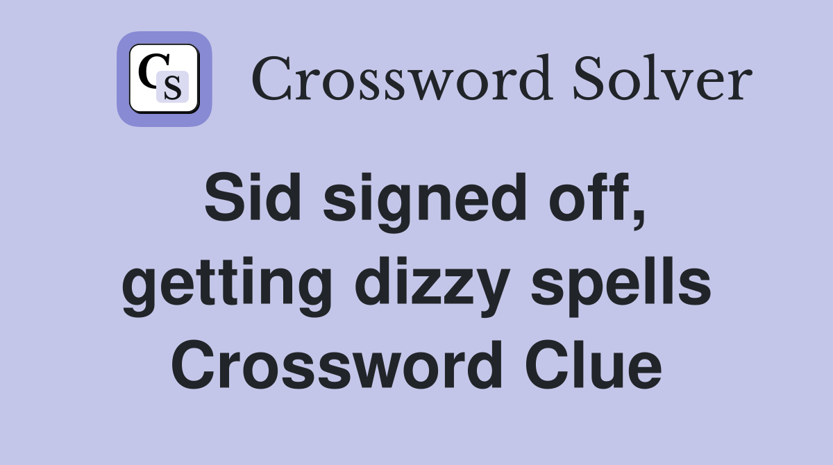 Sid signed off, getting dizzy spells Crossword Clue