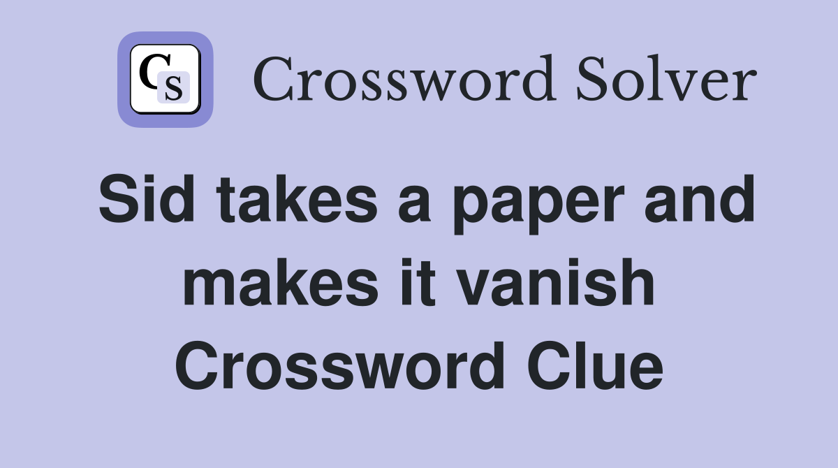 Sid takes a paper and makes it vanish Crossword Clue