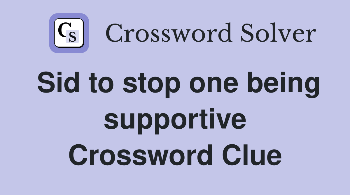 Sid to stop one being supportive Crossword Clue