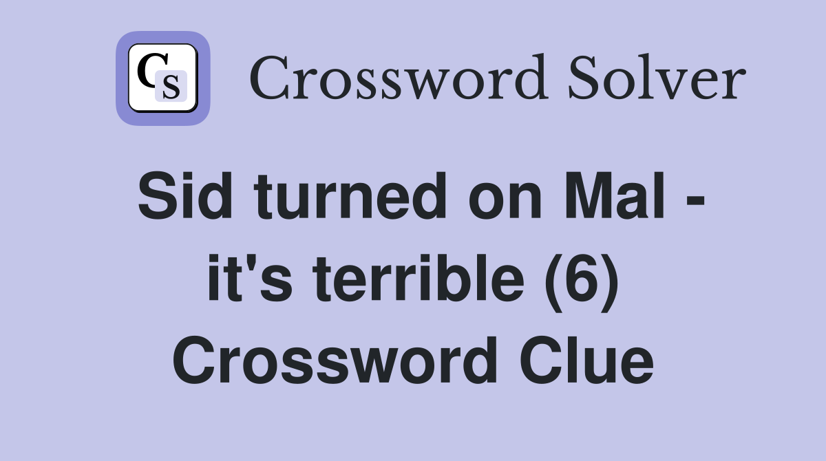 Sid turned on Mal - it's terrible (6) Crossword Clue