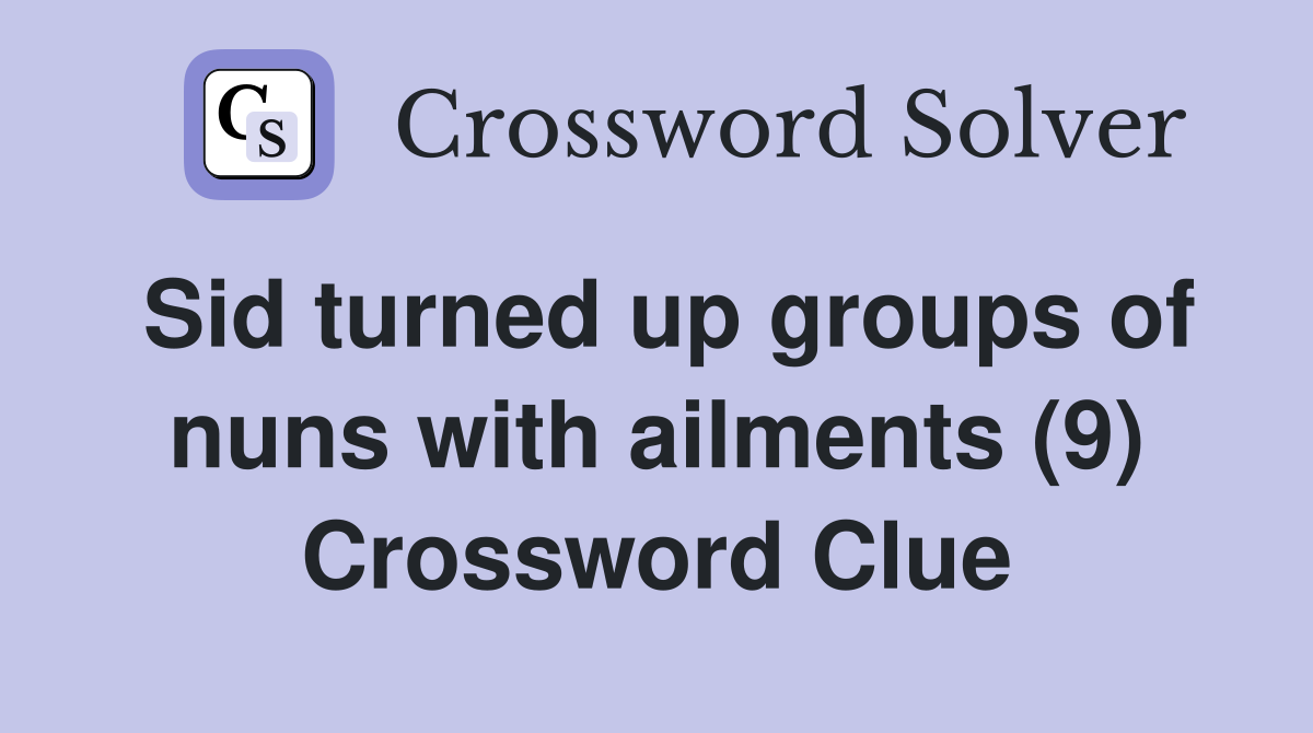 Sid turned up groups of nuns with ailments (9) Crossword Clue