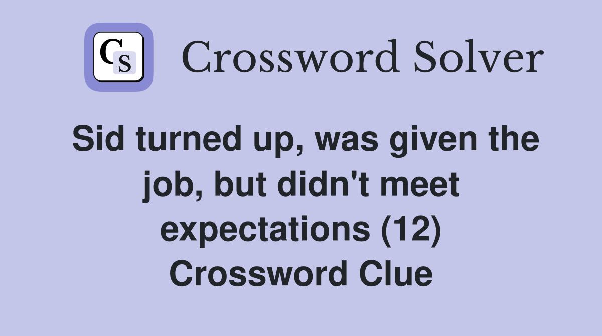 Sid turned up, was given the job, but didn't meet expectations (12) Crossword Clue