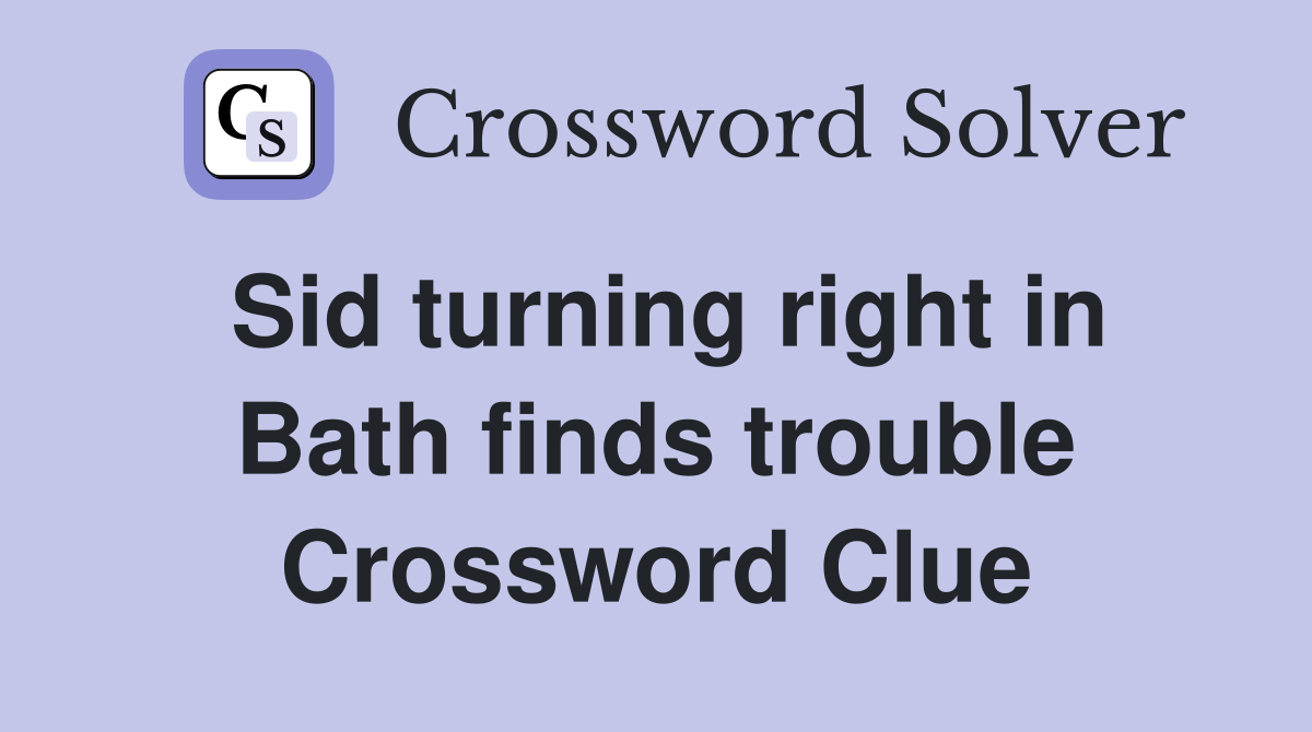 Sid turning right in Bath finds trouble Crossword Clue