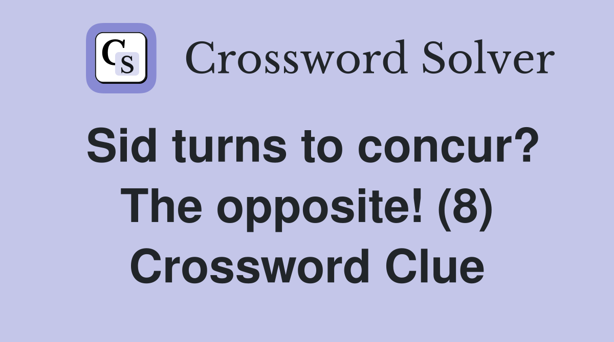 Sid turns to concur? The opposite! (8) Crossword Clue