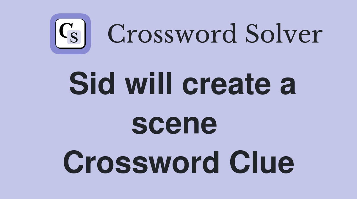 Sid will create a scene  Crossword Clue