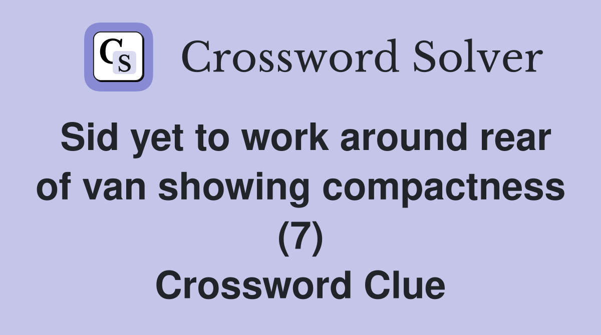 Sid yet to work around rear of van showing compactness (7) Crossword Clue
