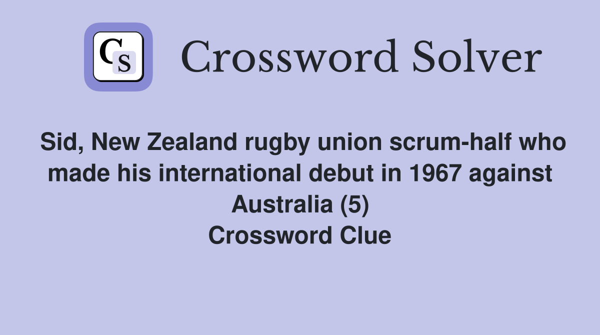Sid, New Zealand rugby union scrum-half who made his international debut in 1967 against Australia (5) Crossword Clue