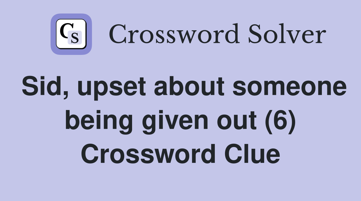 Sid, upset about someone being given out (6) Crossword Clue