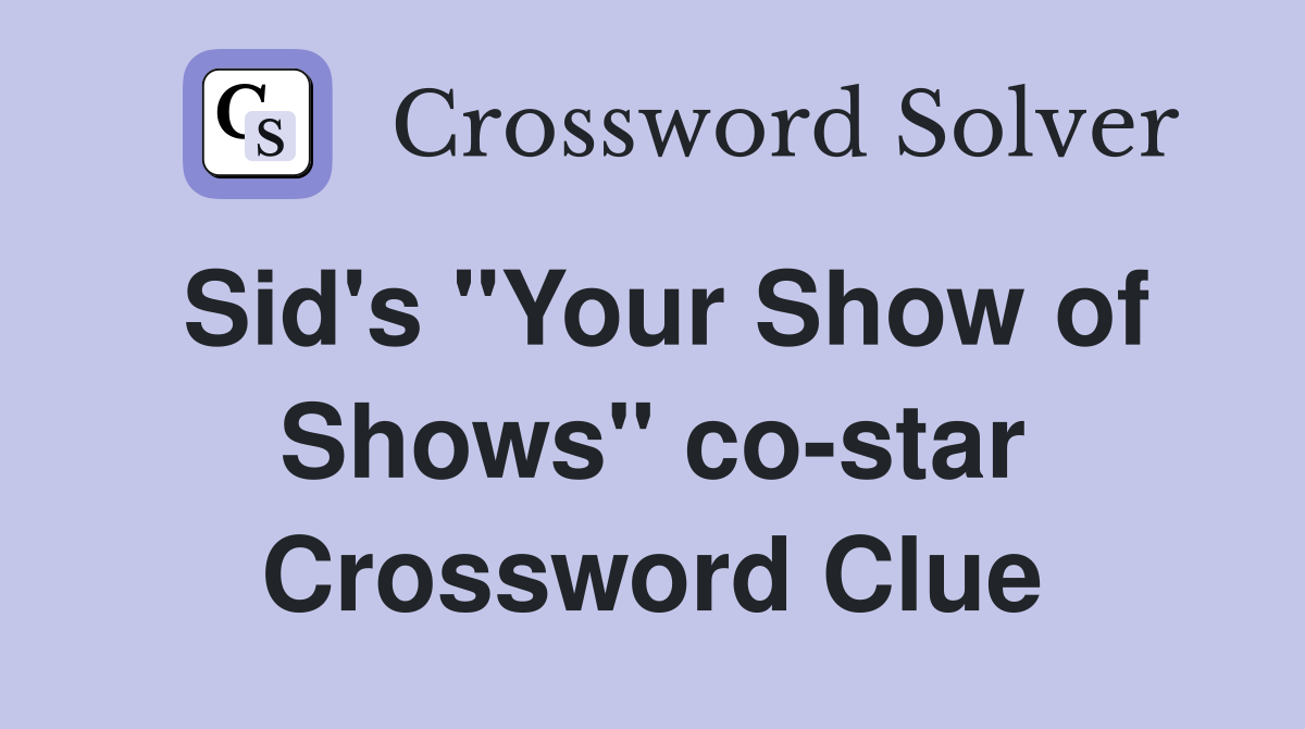 Sid's "Your Show of Shows" co-star Crossword Clue