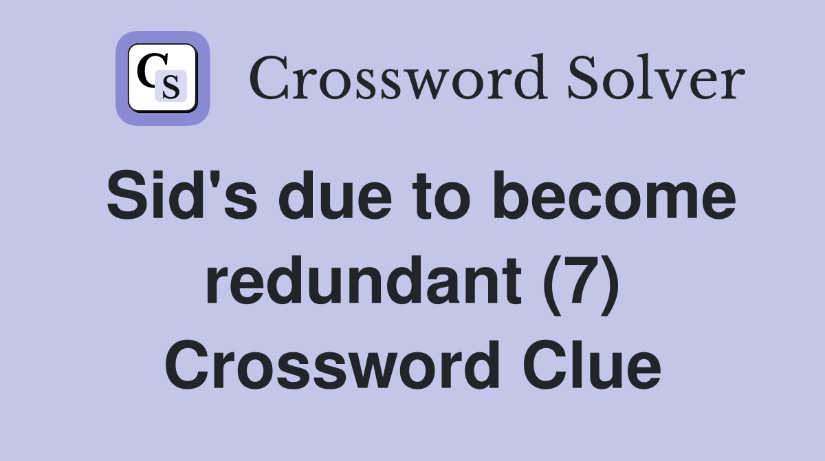 Sid's due to become redundant (7) Crossword Clue
