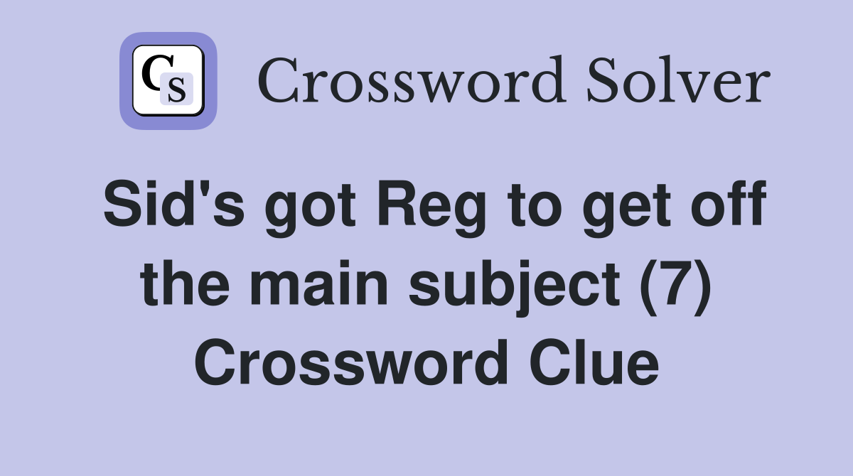 Sid's got Reg to get off the main subject (7) Crossword Clue