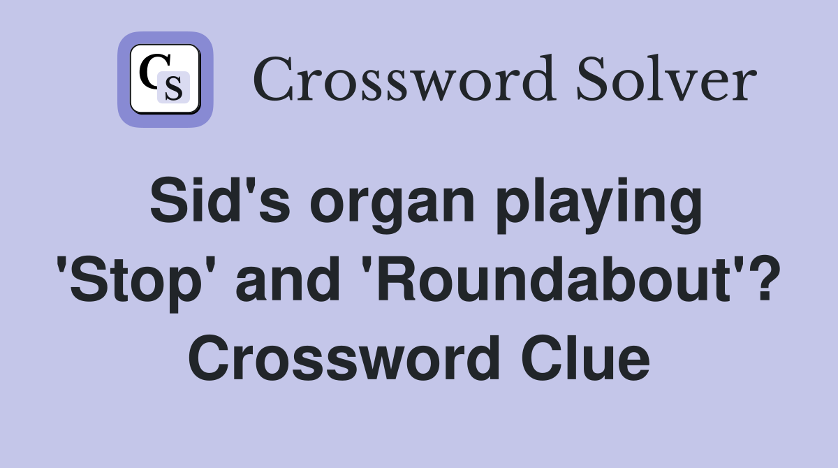 Sid's organ playing 'Stop' and 'Roundabout'? Crossword Clue
