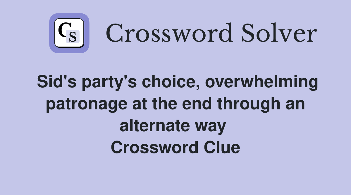 Sid's party's choice, overwhelming patronage at the end through an alternate way  Crossword Clue