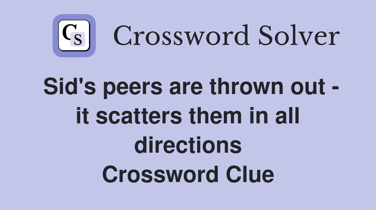 Sid's peers are thrown out - it scatters them in all directions Crossword Clue