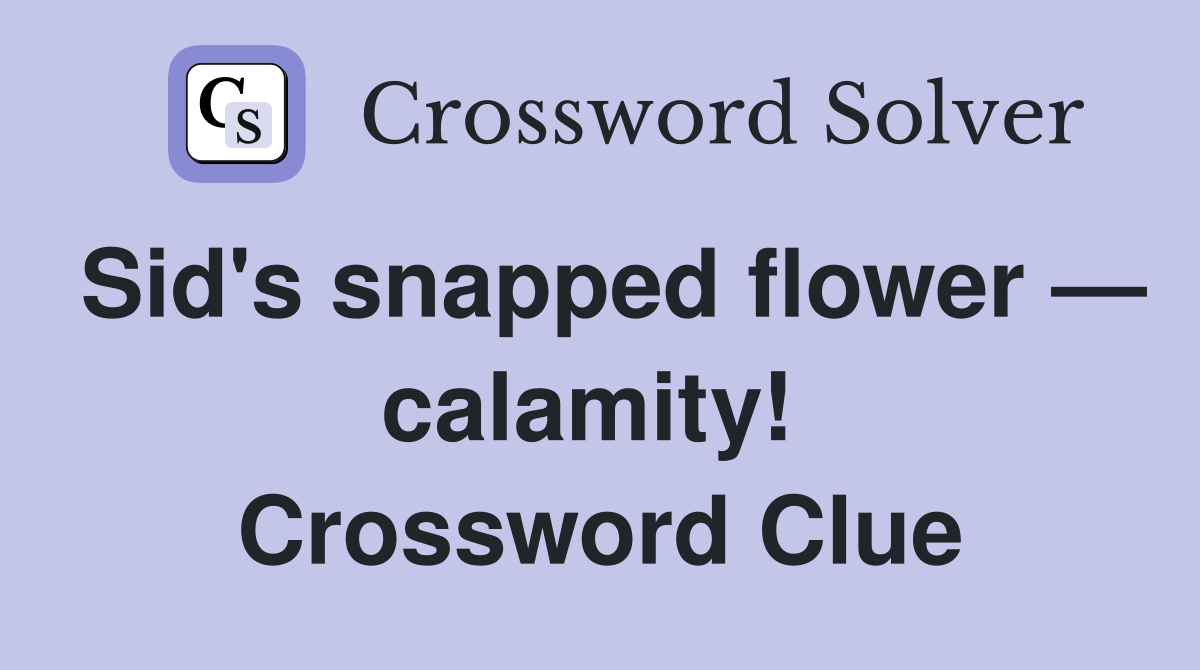 Sid's snapped flower — calamity!  Crossword Clue
